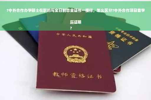 ?中外合作办学硕士在职的与全日制毕业证书一模样，怎么区分?中外合作项目查学历证明
?
