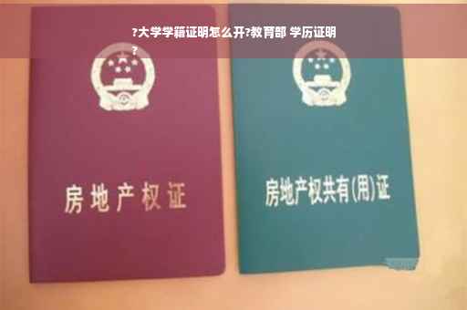 ?大学学籍证明怎么开?教育部 学历证明
?
