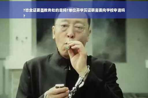 ?毕业证要盖教务处的章吗?单位开学历证明需要向学校申请吗
?