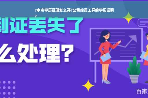 ?中专学历证明怎么开?公司给员工开的学历证明
?