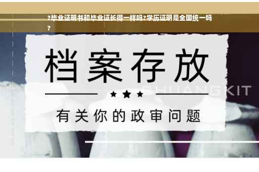 ?毕业证明书和毕业证长得一样吗?学历证明是全国统一吗
?