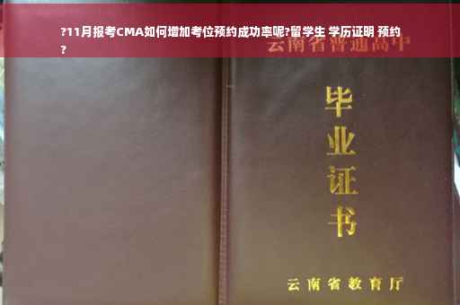 ?11月报考CMA如何增加考位预约成功率呢?留学生 学历证明 预约
?