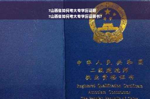?山西省如何考大专学历证明
?山西省如何考大专学历证明书?
