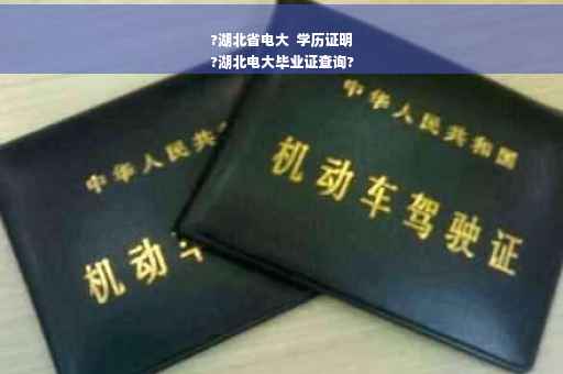 ?湖北省电大  学历证明
?湖北电大毕业证查询?