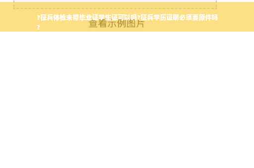 ?征兵体检未带毕业证学生证可以吗?征兵学历证明必须要原件吗
?