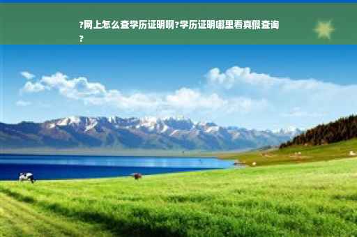 ?网上怎么查学历证明啊?学历证明哪里看真假查询
?