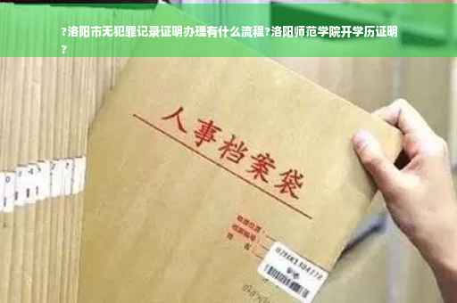 ?洛阳市无犯罪记录证明办理有什么流程?洛阳师范学院开学历证明
? ?洛阳市无犯罪记录证明办理有什么流程?洛阳师范学院开学历证明
?