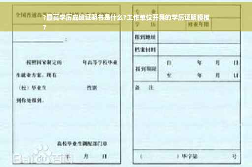 ?最高学历成绩证明书是什么?工作单位开具的学历证明模板
?