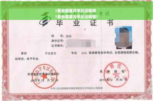 ?要去哪里开学历证明呢
?要去哪里开学历证明呢?