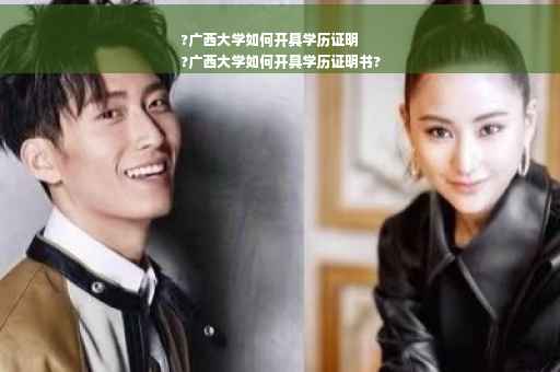 ?广西大学如何开具学历证明
?广西大学如何开具学历证明书?