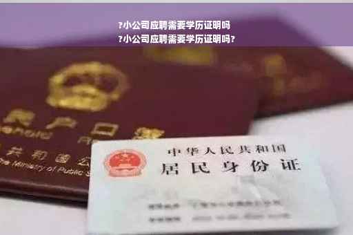 ?小公司应聘需要学历证明吗
?小公司应聘需要学历证明吗?