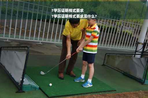 ?学历证明格式要求
?学历证明格式要求是什么?