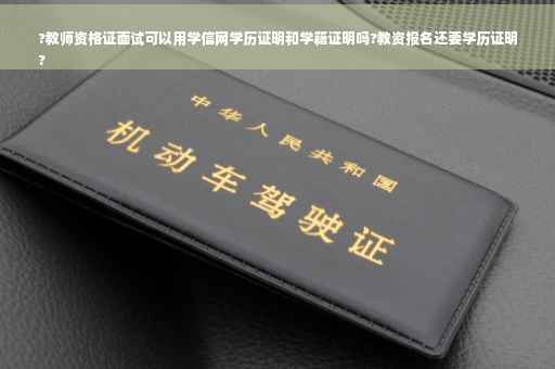 ?教师资格证面试可以用学信网学历证明和学籍证明吗?教资报名还要学历证明
?