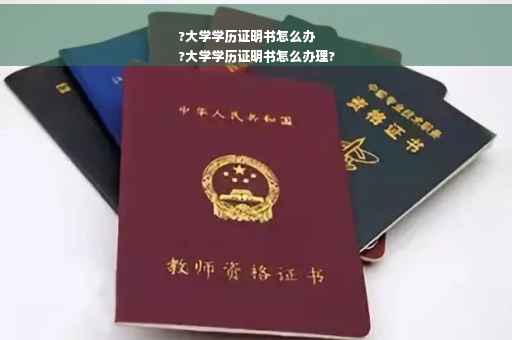 ?大学学历证明书怎么办
?大学学历证明书怎么办理?