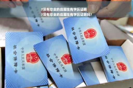 ?没有毕业的应届生有学历证明
?没有毕业的应届生有学历证明吗?