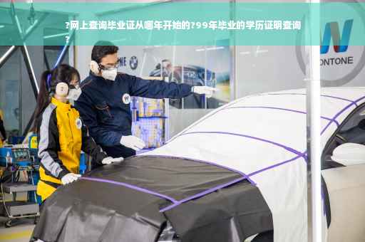 ?网上查询毕业证从哪年开始的?99年毕业的学历证明查询
?