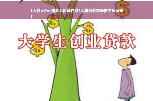 ?入职offer需要上传证件吗?入职前要求提供学历证明
?