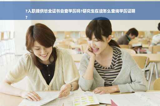 ?入职提供毕业证书会查学历吗?研究生在读怎么查询学历证明
?