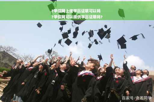 ?学信网上传学历证明可以吗
?学信网可以提供学历证明吗?