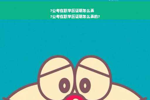 ?公考在职学历证明怎么弄
?公考在职学历证明怎么弄的?
