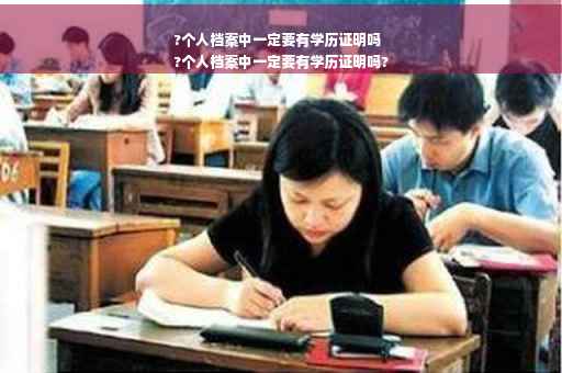 ?个人档案中一定要有学历证明吗
?个人档案中一定要有学历证明吗?