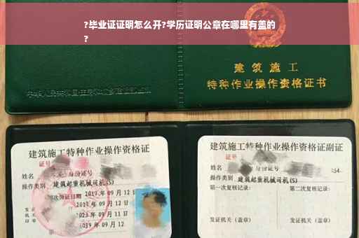 ?毕业证证明怎么开?学历证明公章在哪里有盖的
?
