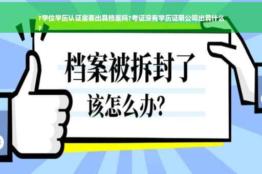 ?学位学历认证需要出具档案吗?考证没有学历证明公司出具什么
?
