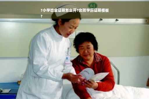 ?小学毕业证明怎么开?女孩学历证明模板
?
