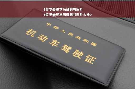 ?留学最终学历证明书图片
?留学最终学历证明书图片大全?