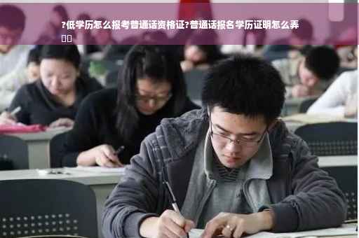 ?低学历怎么报考普通话资格证?普通话报名学历证明怎么弄
⚡️