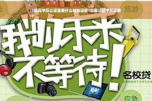 ?最高学历公证需要什么材料证明?出国公证学历证明
?