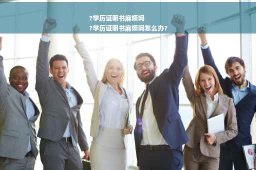 ?学历证明书麻烦吗
?学历证明书麻烦吗怎么办?