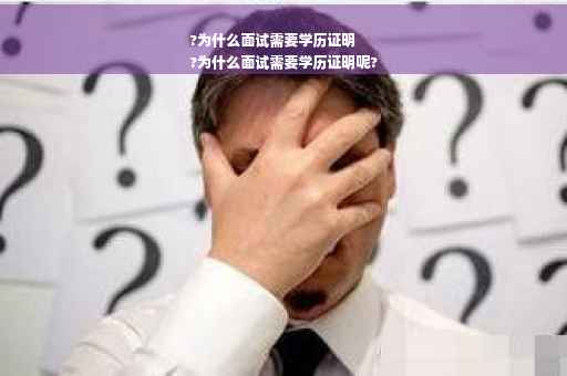 ?为什么面试需要学历证明
?为什么面试需要学历证明呢?
