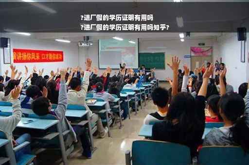 ?进厂假的学历证明有用吗
?进厂假的学历证明有用吗知乎?