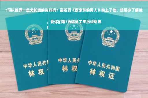 ?可以推荐一些尤长靖的资料吗？最近看《做家务的男人》粉上了他，想要多了解他，爱你们哦?西遇员工学历证明表
?