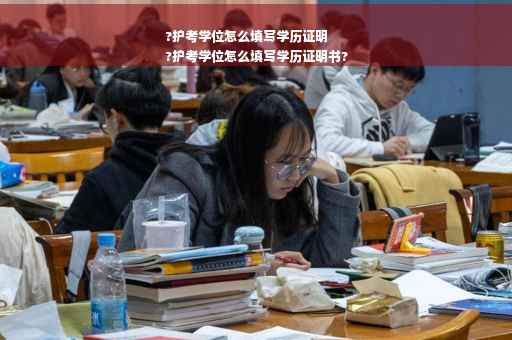 ?护考学位怎么填写学历证明
?护考学位怎么填写学历证明书?