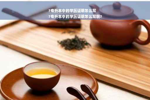 ?专升本中的学历证明怎么写
?专升本中的学历证明怎么写啊?