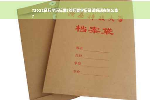 ?2022征兵学历标准?验兵要学历证明吗现在怎么查
?