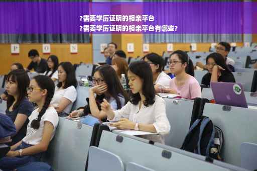 ?需要学历证明的相亲平台
?需要学历证明的相亲平台有哪些?
