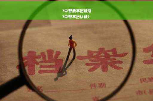 ?中智要学历证明
?中智学历认证?