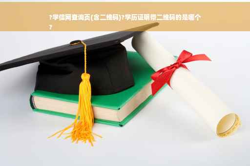 ?学信网查询页(含二维码)?学历证明带二维码的是哪个
?