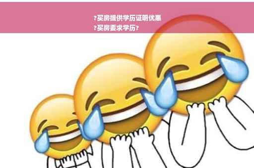 ?买房提供学历证明优惠
?买房要求学历?