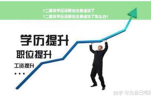 ?二建没学历证明也注册成功了
?二建没学历证明也注册成功了怎么办?