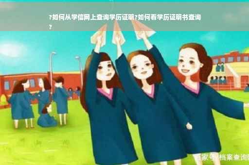 ?如何从学信网上查询学历证明?如何看学历证明书查询
?