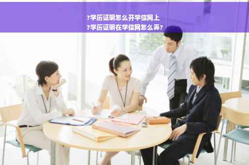 ?学历证明怎么开学信网上
?学历证明在学信网怎么弄?