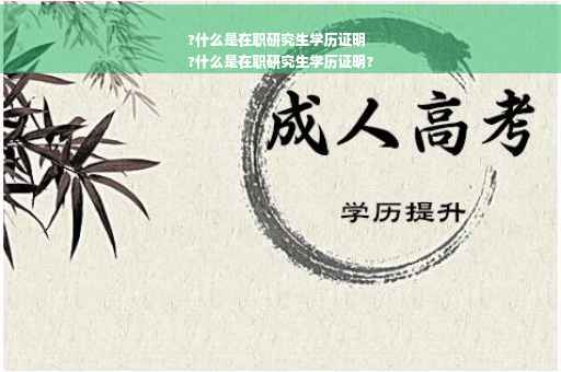 ?什么是在职研究生学历证明
?什么是在职研究生学历证明?