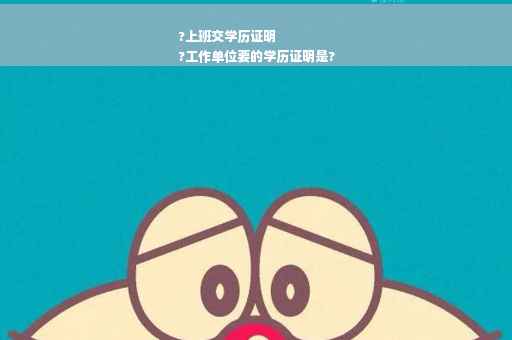 ?上班交学历证明
?工作单位要的学历证明是?