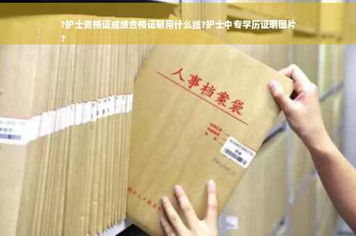 ?护士资格证成绩合格证明用什么纸?护士中专学历证明图片
?