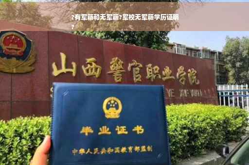 ?有军籍和无军籍?军校无军籍学历证明
?