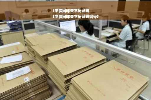 ?学信网咋查学历证明
?学信网咋查学历证明编号?